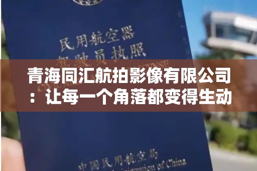 青海同汇航拍影像有限公司：让每一个角落都变得生动