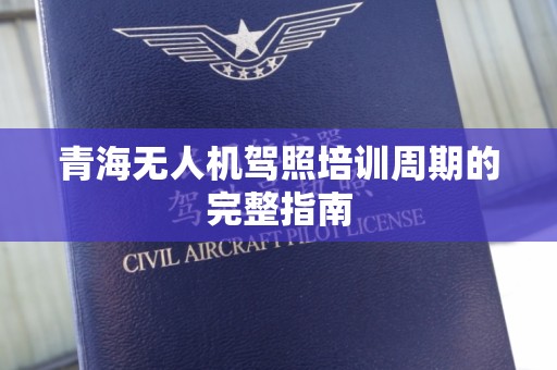 青海无人机驾照培训周期的完整指南