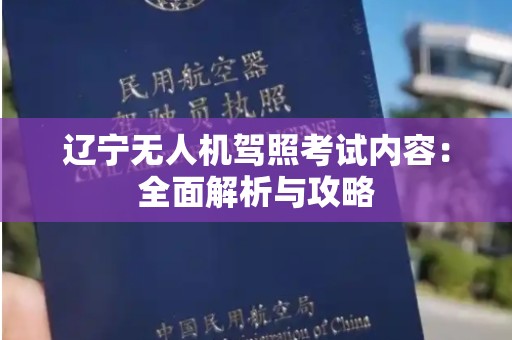 辽宁无人机驾照考试内容：全面解析与攻略