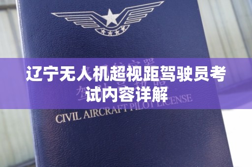 辽宁无人机超视距驾驶员考试内容详解
