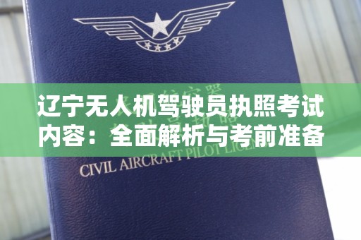 辽宁无人机驾驶员执照考试内容：全面解析与考前准备指南