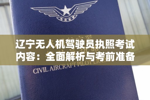 辽宁无人机驾驶员执照考试内容：全面解析与考前准备指南