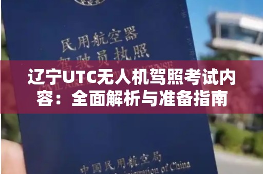 辽宁UTC无人机驾照考试内容：全面解析与准备指南