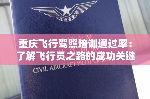 重庆飞行驾照培训通过率：了解飞行员之路的成功关键