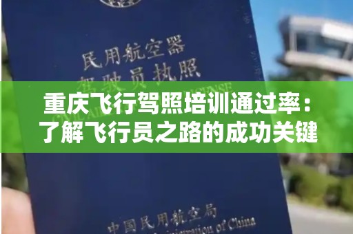 重庆飞行驾照培训通过率：了解飞行员之路的成功关键