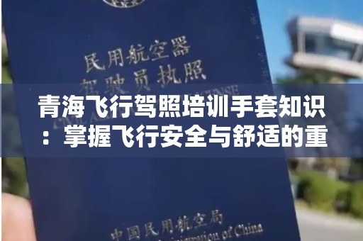 青海飞行驾照培训手套知识：掌握飞行安全与舒适的重要装备
