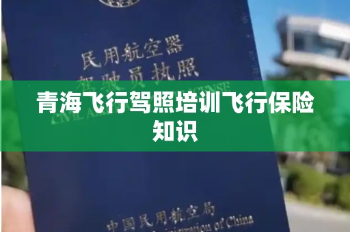 青海飞行驾照培训飞行保险知识