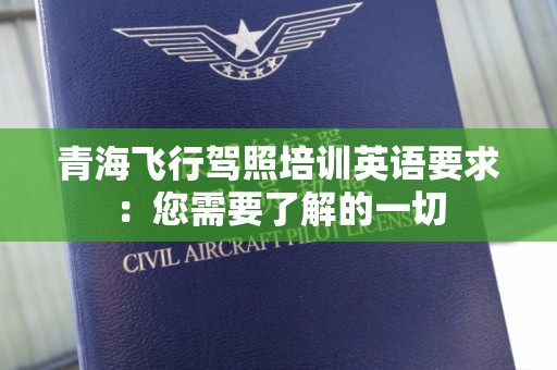 青海飞行驾照培训英语要求：您需要了解的一切