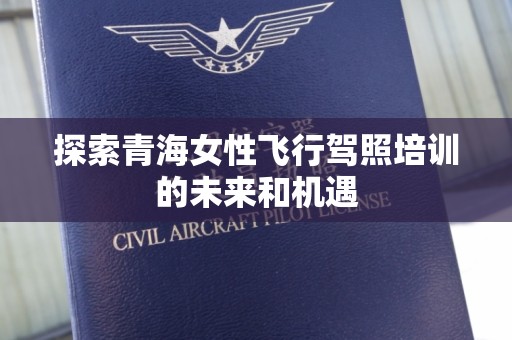 探索青海女性飞行驾照培训的未来和机遇