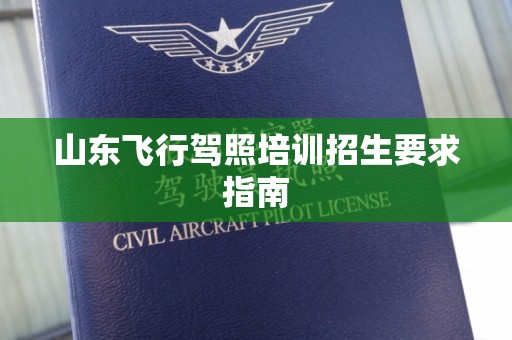 山东飞行驾照培训招生要求指南