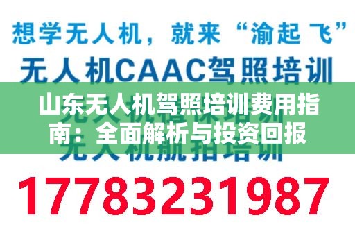 山东无人机驾照培训费用指南：全面解析与投资回报