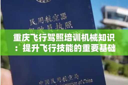 重庆飞行驾照培训机械知识：提升飞行技能的重要基础