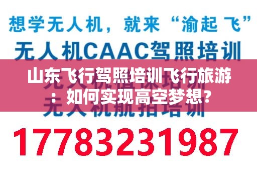 山东飞行驾照培训飞行旅游：如何实现高空梦想？