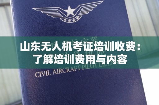 山东无人机考证培训收费：了解培训费用与内容