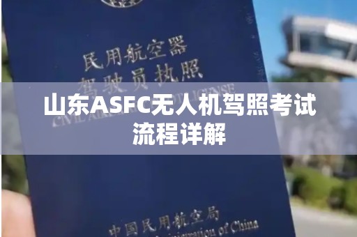 山东ASFC无人机驾照考试流程详解