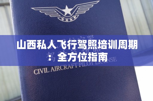 山西私人飞行驾照培训周期：全方位指南