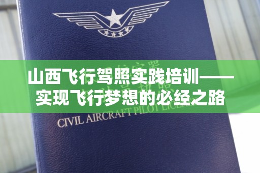 山西飞行驾照实践培训——实现飞行梦想的必经之路