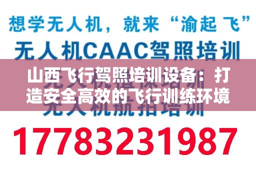 山西飞行驾照培训设备：打造安全高效的飞行训练环境