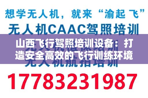 山西飞行驾照培训设备：打造安全高效的飞行训练环境