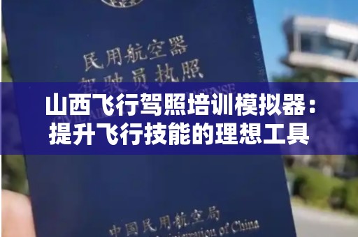 山西飞行驾照培训模拟器：提升飞行技能的理想工具
