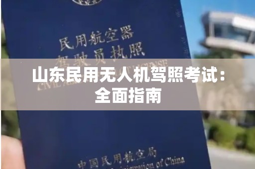 山东民用无人机驾照考试：全面指南