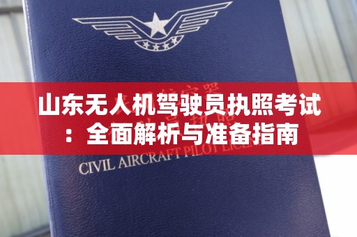 山东无人机驾驶员执照考试：全面解析与准备指南