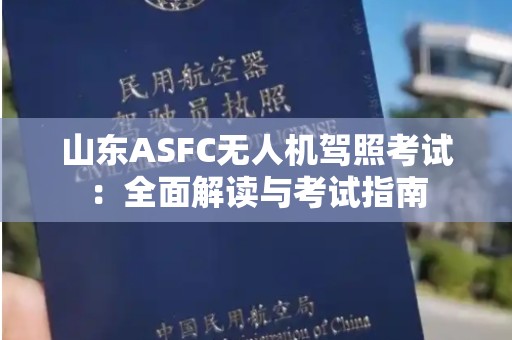 山东ASFC无人机驾照考试：全面解读与考试指南