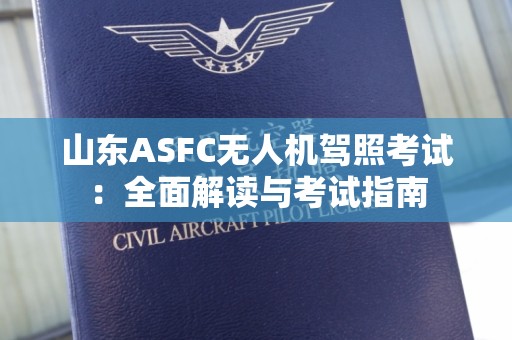 山东ASFC无人机驾照考试：全面解读与考试指南