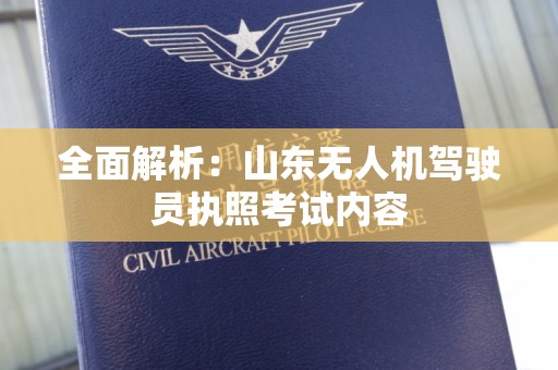 全面解析：山东无人机驾驶员执照考试内容