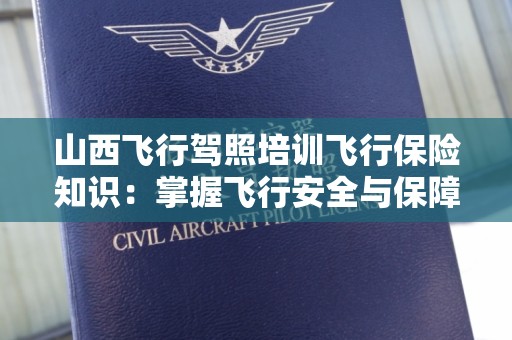 山西飞行驾照培训飞行保险知识：掌握飞行安全与保障秘籍