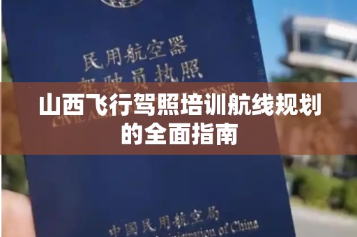 山西飞行驾照培训航线规划的全面指南