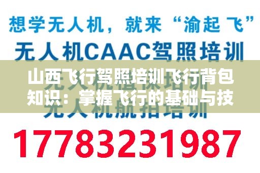 山西飞行驾照培训飞行背包知识：掌握飞行的基础与技巧