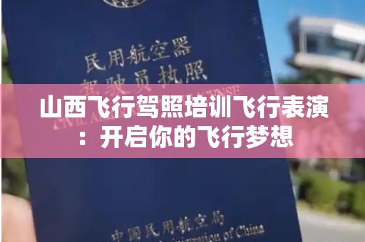 山西飞行驾照培训飞行表演：开启你的飞行梦想