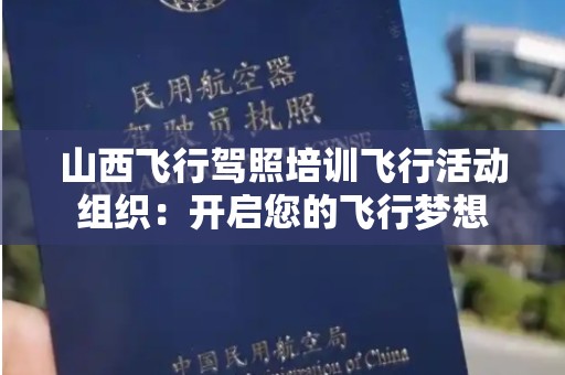 山西飞行驾照培训飞行活动组织：开启您的飞行梦想