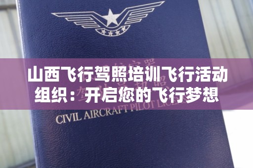 山西飞行驾照培训飞行活动组织：开启您的飞行梦想