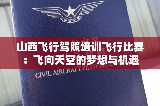 山西飞行驾照培训飞行比赛：飞向天空的梦想与机遇