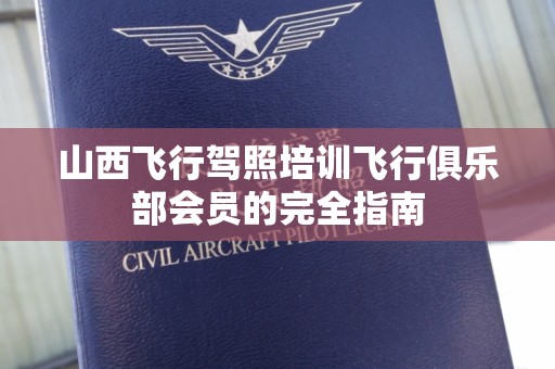 山西飞行驾照培训飞行俱乐部会员的完全指南
