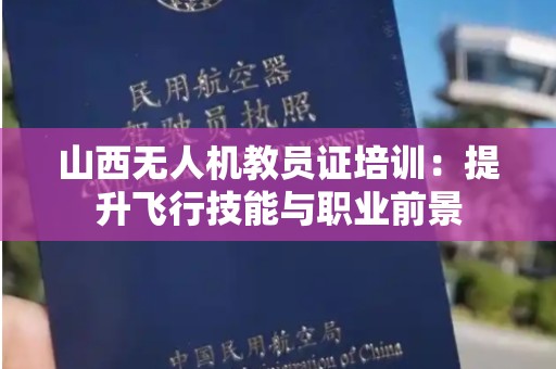 山西无人机教员证培训：提升飞行技能与职业前景