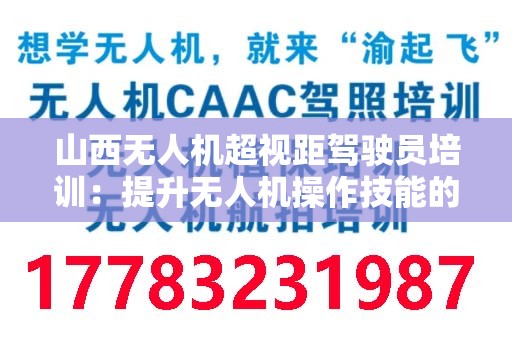山西无人机超视距驾驶员培训：提升无人机操作技能的必经之路