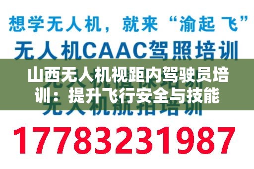 山西无人机视距内驾驶员培训：提升飞行安全与技能