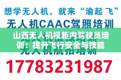 山西无人机视距内驾驶员培训：提升飞行安全与技能