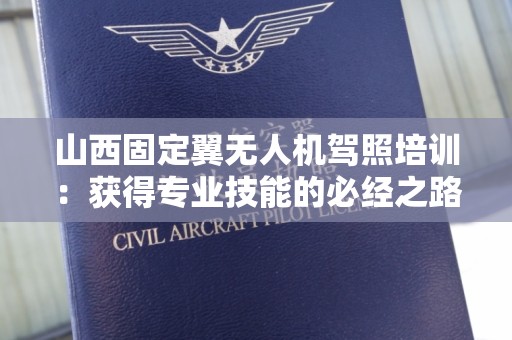 山西固定翼无人机驾照培训：获得专业技能的必经之路