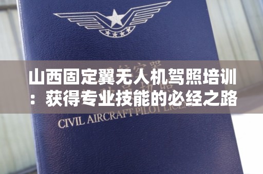 山西固定翼无人机驾照培训：获得专业技能的必经之路
