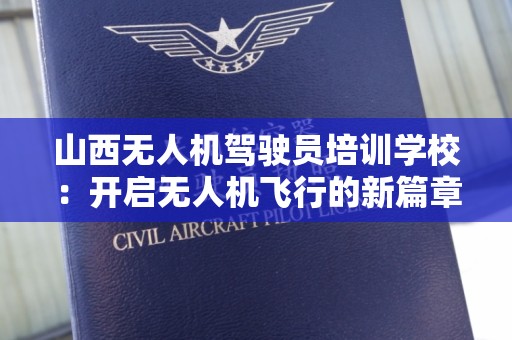 山西无人机驾驶员培训学校：开启无人机飞行的新篇章