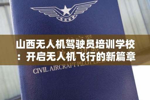 山西无人机驾驶员培训学校：开启无人机飞行的新篇章