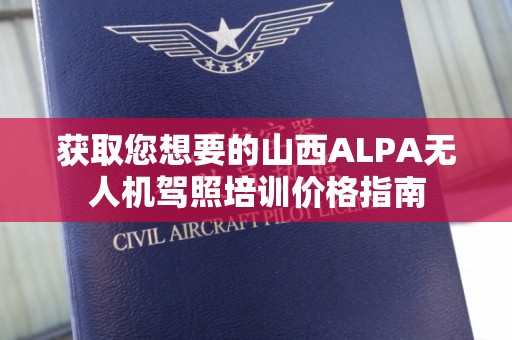 获取您想要的山西ALPA无人机驾照培训价格指南