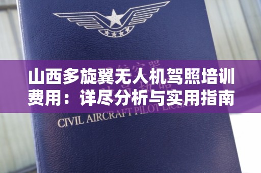 山西多旋翼无人机驾照培训费用：详尽分析与实用指南
