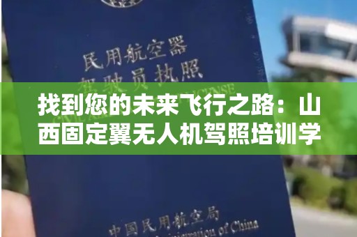 找到您的未来飞行之路：山西固定翼无人机驾照培训学校