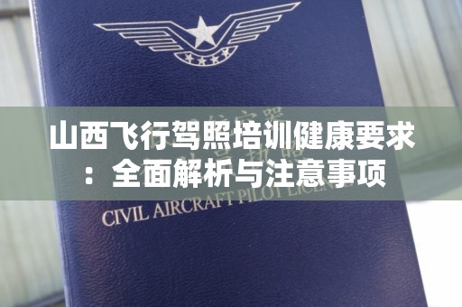 山西飞行驾照培训健康要求：全面解析与注意事项