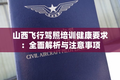 山西飞行驾照培训健康要求：全面解析与注意事项